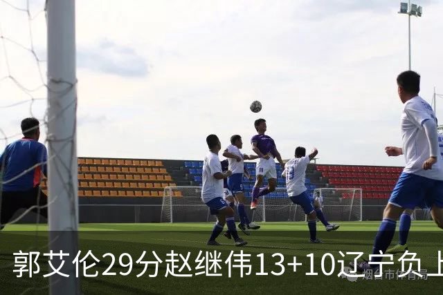 郭艾伦29分赵继伟13+10辽宁负上海 刘铮砍19+9
