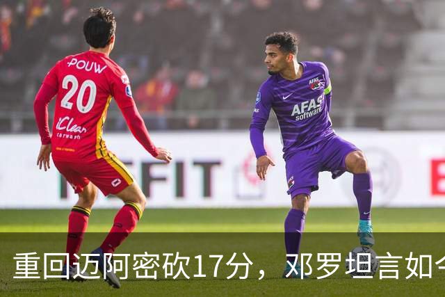 重回迈阿密砍17分，邓罗坦言如今心境更平和释然