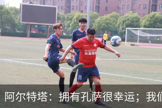 阿尔特塔：拥有孔萨很幸运；我们其实创造了很多的定位球机会