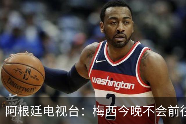 阿根廷电视台：梅西今晚不会前往伦敦出席金球奖颁奖典礼