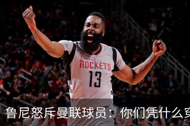 鲁尼怒斥曼联球员：你们凭什么穿这件球衣