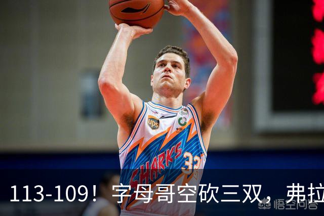 113-109！字母哥空砍三双，弗拉格29分11助，独行侠送热火4连败