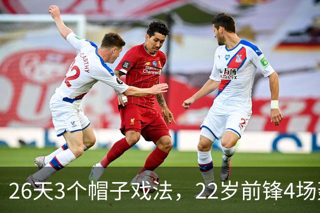 26天3个帽子戏法，22岁前锋4场轰7球