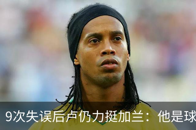 9次失误后卢仍力挺加兰：他是球队核心，下一场会回暖