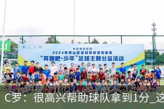 C罗：很高兴帮助球队拿到1分 这是一个不错的比分