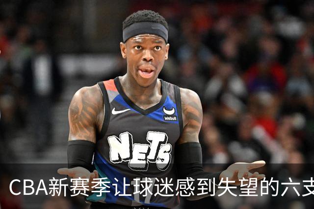 CBA新赛季让球迷感到失望的六支球队！上赛季均打进季后赛