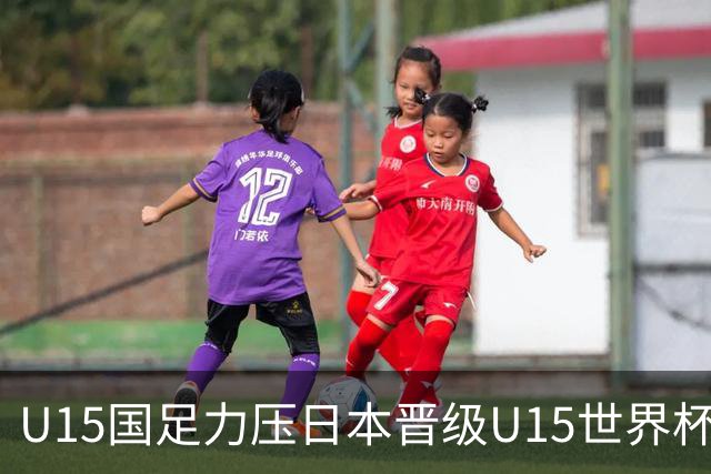 U15国足力压日本晋级U15世界杯第二级别赛事，28日首战伊朗队